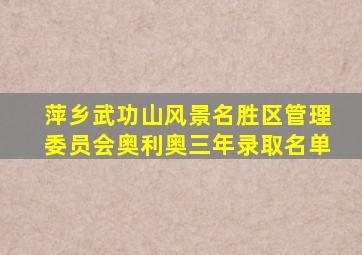 萍乡武功山风景名胜区管理委员会奥利奥三年录取名单