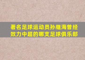 著名足球运动员孙继海曾经效力中超的哪支足球俱乐部