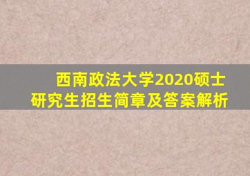 西南政法大学2020硕士研究生招生简章及答案解析