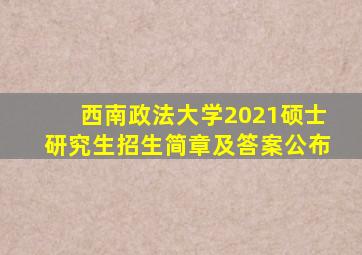西南政法大学2021硕士研究生招生简章及答案公布