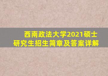 西南政法大学2021硕士研究生招生简章及答案详解