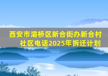 西安市灞桥区新合街办新合村社区电话2025年拆迁计划