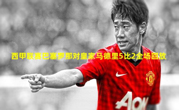 西甲联赛巴塞罗那对皇家马德里5比2全场回放