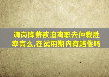 调岗降薪被迫离职去仲裁胜率高么,在试用期内有赔偿吗