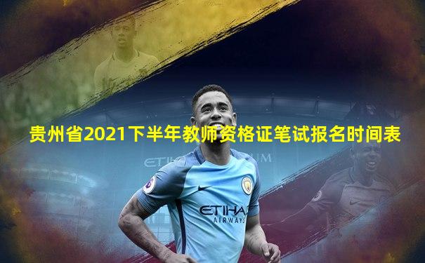 贵州省2021下半年教师资格证笔试报名时间表