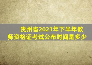 贵州省2021年下半年教师资格证考试公布时间是多少