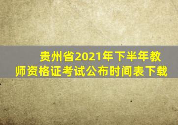 贵州省2021年下半年教师资格证考试公布时间表下载