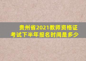 贵州省2021教师资格证考试下半年报名时间是多少