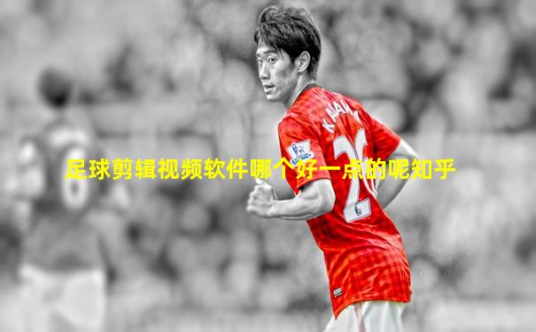 足球剪辑视频软件哪个好一点的呢知乎