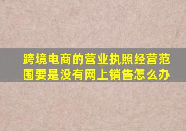 跨境电商的营业执照经营范围要是没有网上销售怎么办
