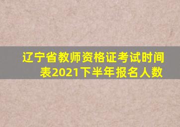 辽宁省教师资格证考试时间表2021下半年报名人数