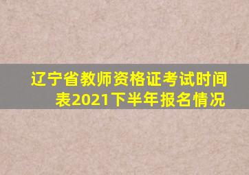 辽宁省教师资格证考试时间表2021下半年报名情况