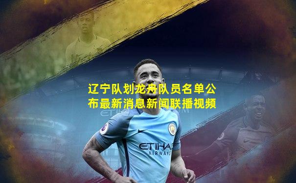 辽宁队划龙舟队员名单公布最新消息新闻联播视频