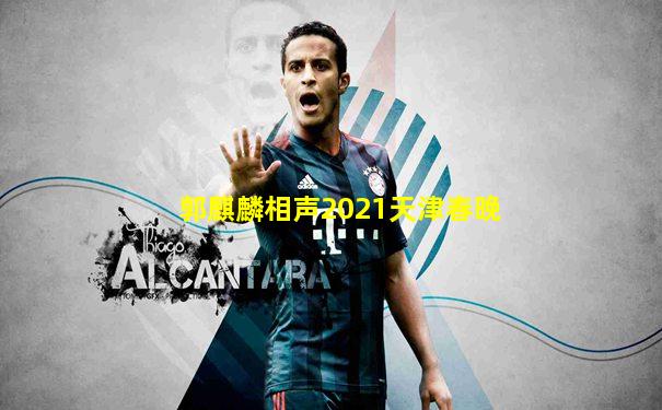 郭麒麟相声2021天津春晚