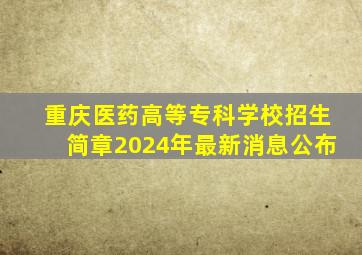 重庆医药高等专科学校招生简章2024年最新消息公布