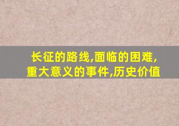 长征的路线,面临的困难,重大意义的事件,历史价值