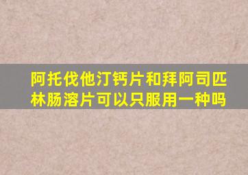 阿托伐他汀钙片和拜阿司匹林肠溶片可以只服用一种吗