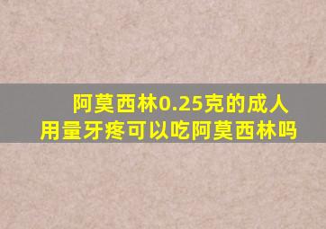 阿莫西林0.25克的成人用量牙疼可以吃阿莫西林吗