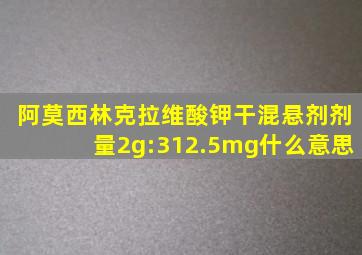 阿莫西林克拉维酸钾干混悬剂剂量2g:312.5mg什么意思