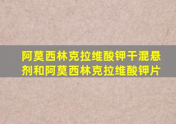 阿莫西林克拉维酸钾干混悬剂和阿莫西林克拉维酸钾片