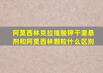 阿莫西林克拉维酸钾干混悬剂和阿莫西林颗粒什么区别