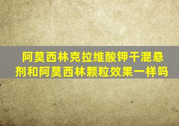 阿莫西林克拉维酸钾干混悬剂和阿莫西林颗粒效果一样吗