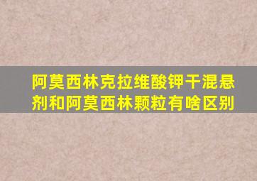 阿莫西林克拉维酸钾干混悬剂和阿莫西林颗粒有啥区别
