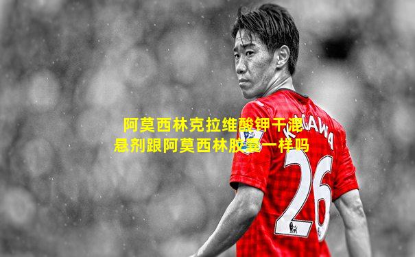 阿莫西林克拉维酸钾干混悬剂跟阿莫西林胶囊一样吗