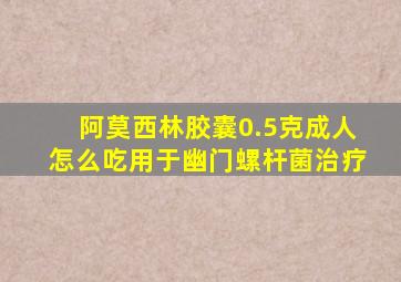 阿莫西林胶囊0.5克成人怎么吃用于幽门螺杆菌治疗