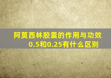 阿莫西林胶囊的作用与功效0.5和0.25有什么区别