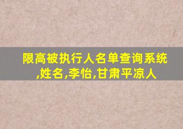 限高被执行人名单查询系统,姓名,李怡,甘肃平凉人