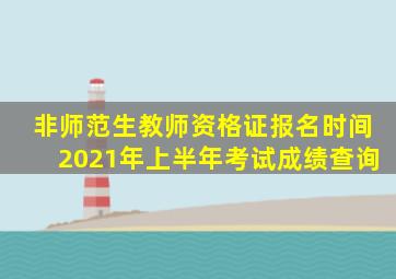 非师范生教师资格证报名时间2021年上半年考试成绩查询