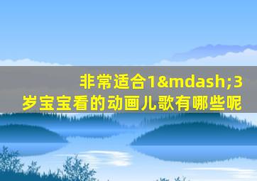 非常适合1—3岁宝宝看的动画儿歌有哪些呢