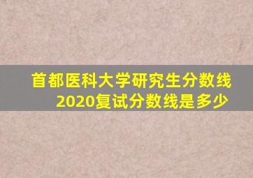 首都医科大学研究生分数线2020复试分数线是多少