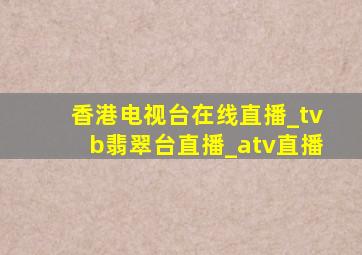 香港电视台在线直播_tvb翡翠台直播_atv直播