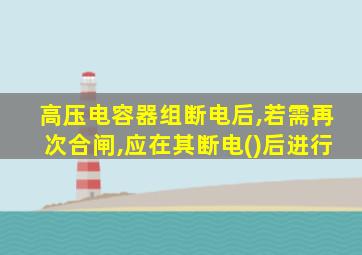 高压电容器组断电后,若需再次合闸,应在其断电()后进行