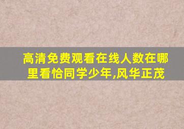 高清免费观看在线人数在哪里看恰同学少年,风华正茂