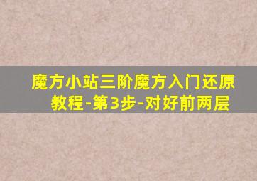 魔方小站三阶魔方入门还原教程-第3步-对好前两层