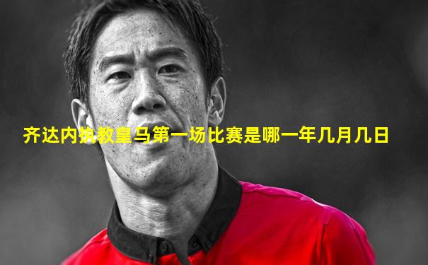 齐达内执教皇马第一场比赛是哪一年几月几日