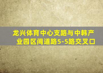 龙兴体育中心支路与中韩产业园区间道路5-5路交叉口